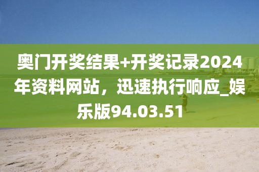 奥门开奖结果+开奖记录2024年资料网站，迅速执行响应_娱乐版94.03.51