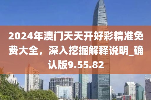 2024年澳门天天开好彩精准免费大全，深入挖掘解释说明_确认版9.55.82