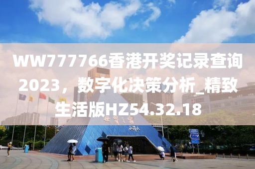 WW777766香港开奖记录查询2023，数字化决策分析_精致生活版HZ54.32.18