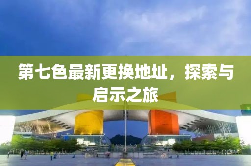 第七色最新更换地址，探索与启示之旅