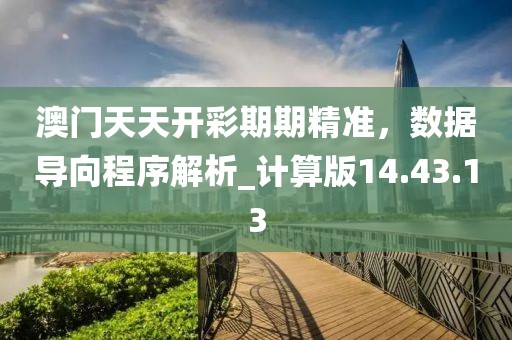 澳门天天开彩期期精准，数据导向程序解析_计算版14.43.13
