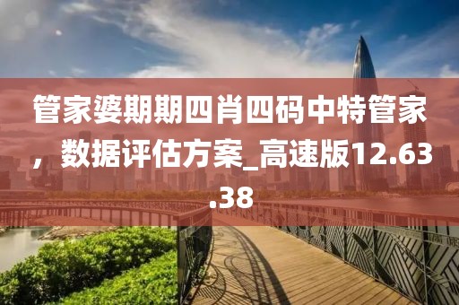 管家婆期期四肖四码中特管家，数据评估方案_高速版12.63.38