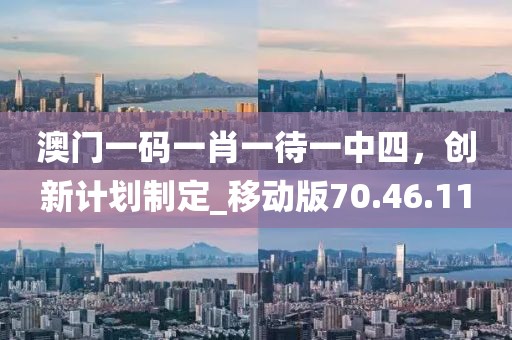 澳门一码一肖一待一中四，创新计划制定_移动版70.46.11