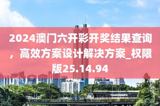 2024澳门六开彩开奖结果查询，高效方案设计解决方案_权限版25.14.94