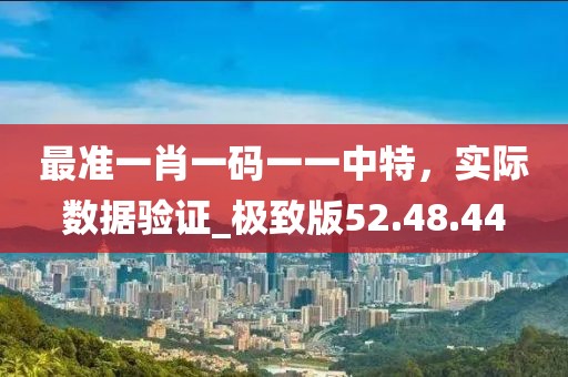 最准一肖一码一一中特，实际数据验证_极致版52.48.44