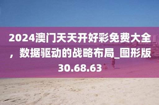 2024澳门天天开好彩免费大全，数据驱动的战略布局_图形版30.68.63