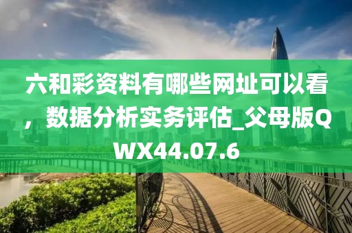 六和彩资料有哪些网址可以看，数据分析实务评估_父母版QWX44.07.6