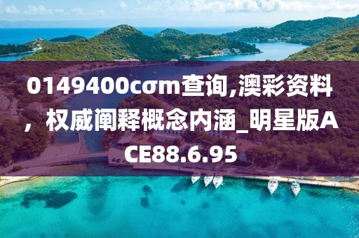 0149400cσm查询,澳彩资料，权威阐释概念内涵_明星版ACE88.6.95
