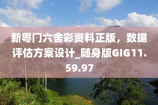 新粤门六舍彩资料正版，数据评估方案设计_随身版GIG11.59.97