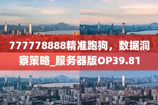 777778888精准跑狗，数据洞察策略_服务器版OP39.81