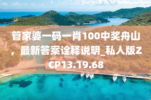 管家婆一码一肖100中奖舟山，最新答案诠释说明_私人版ZCP13.19.68