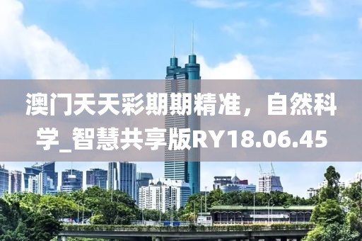 澳门天天彩期期精准，自然科学_智慧共享版RY18.06.45