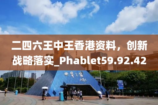 二四六王中王香港资料，创新战略落实_Phablet59.92.42