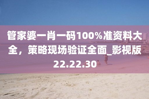 管家婆一肖一码100%准资料大全，策略现场验证全面_影视版22.22.30