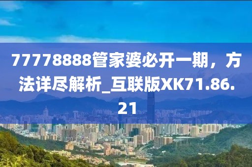 77778888管家婆必开一期，方法详尽解析_互联版XK71.86.21