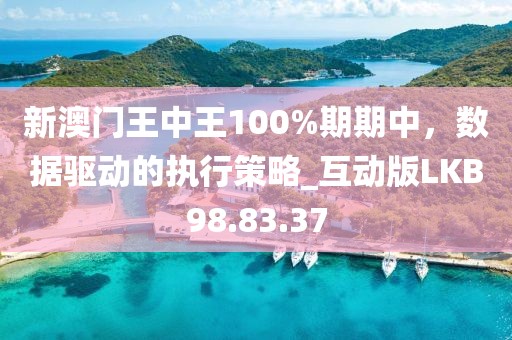 新澳门王中王100%期期中，数据驱动的执行策略_互动版LKB98.83.37