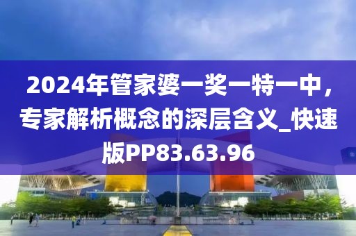 2024年管家婆一奖一特一中，专家解析概念的深层含义_快速版PP83.63.96