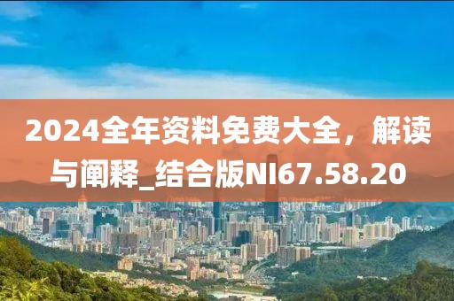 2024全年资料免费大全，解读与阐释_结合版NI67.58.20