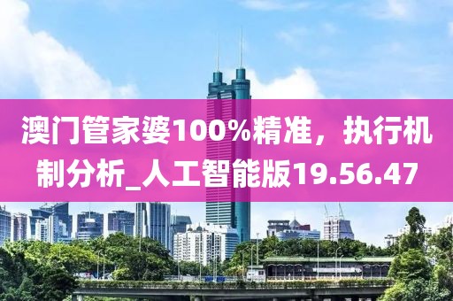 澳门管家婆100%精准，执行机制分析_人工智能版19.56.47