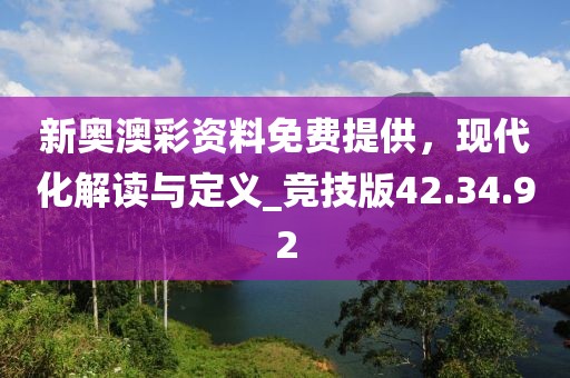 新奥澳彩资料免费提供，现代化解读与定义_竞技版42.34.92