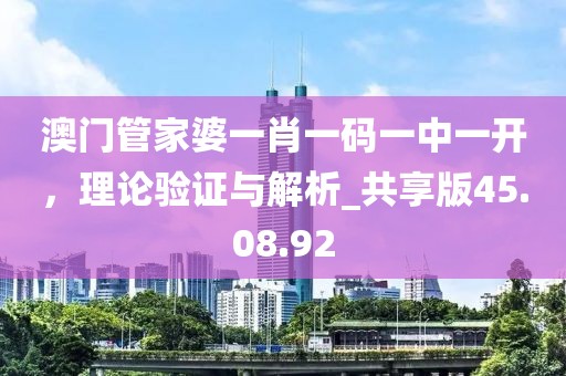 澳门管家婆一肖一码一中一开，理论验证与解析_共享版45.08.92