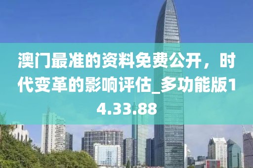 澳门最准的资料免费公开，时代变革的影响评估_多功能版14.33.88