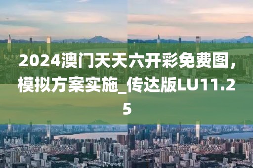 2024澳门天天六开彩免费图，模拟方案实施_传达版LU11.25