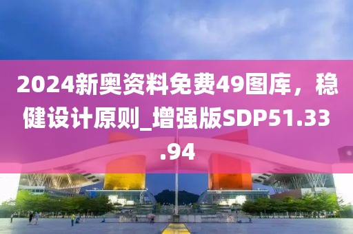 2024新奥资料免费49图库，稳健设计原则_增强版SDP51.33.94