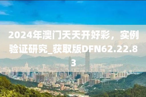 2024年澳门天天开好彩，实例验证研究_获取版DFN62.22.83
