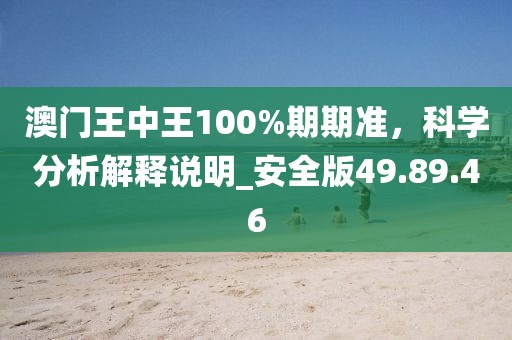 澳门王中王100%期期准，科学分析解释说明_安全版49.89.46