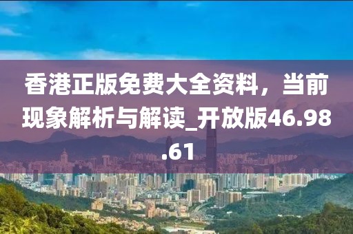 香港正版免费大全资料，当前现象解析与解读_开放版46.98.61
