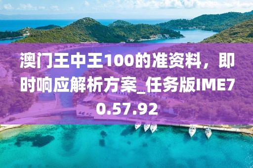 澳门王中王100的准资料，即时响应解析方案_任务版IME70.57.92