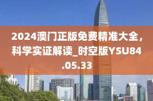 2024澳门正版免费精准大全，科学实证解读_时空版YSU84.05.33