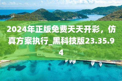 2024年正版免费天天开彩，仿真方案执行_黑科技版23.35.94