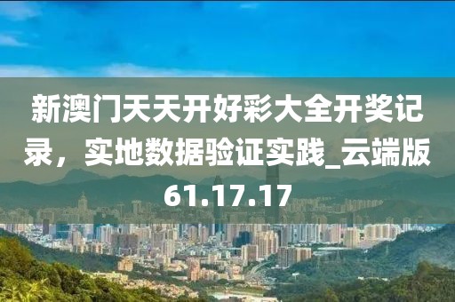 新澳门天天开好彩大全开奖记录，实地数据验证实践_云端版61.17.17