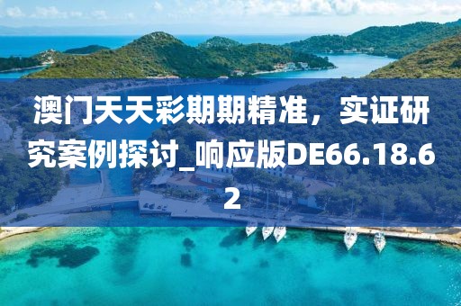 澳门天天彩期期精准，实证研究案例探讨_响应版DE66.18.62