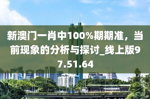 新澳门一肖中100%期期准，当前现象的分析与探讨_线上版97.51.64