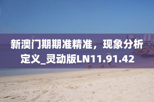 新澳门期期准精准，现象分析定义_灵动版LN11.91.42