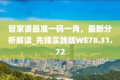 管家婆最准一码一肖，最新分析解读_先锋实践版WE78.31.72