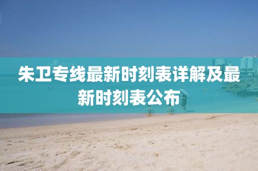 朱卫专线最新时刻表详解及最新时刻表公布