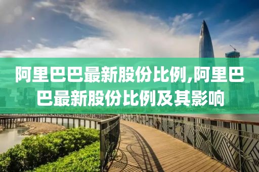 阿里巴巴最新股份比例,阿里巴巴最新股份比例及其影响