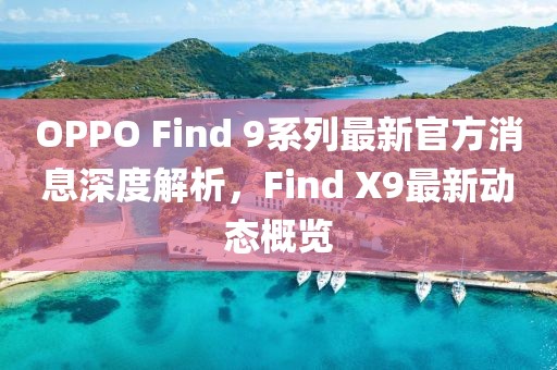 OPPO Find 9系列最新官方消息深度解析，Find X9最新动态概览