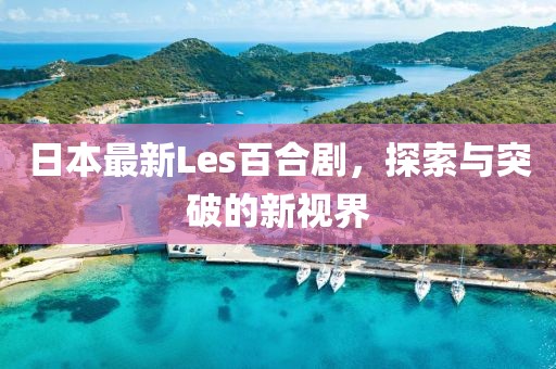 日本最新Les百合剧，探索与突破的新视界