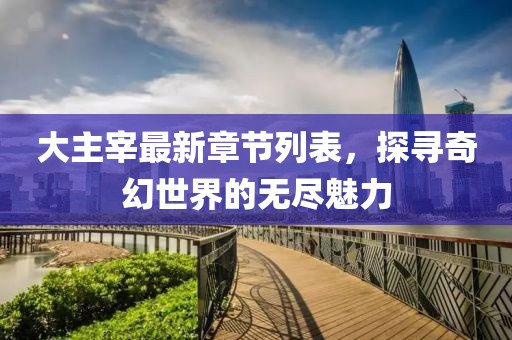 大主宰最新章节列表，探寻奇幻世界的无尽魅力