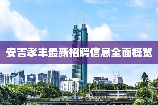 安吉孝丰最新招聘信息全面概览