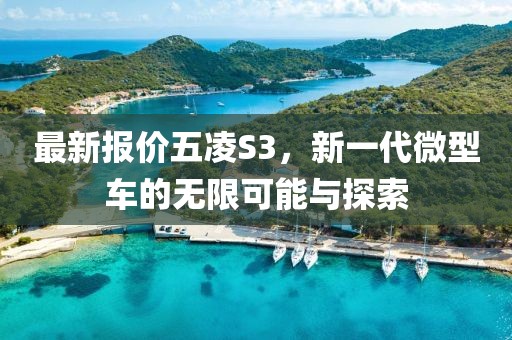 最新报价五凌S3，新一代微型车的无限可能与探索