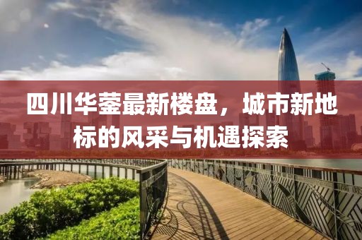 四川华蓥最新楼盘，城市新地标的风采与机遇探索
