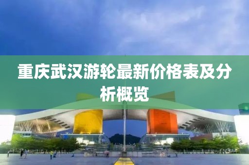 重庆武汉游轮最新价格表及分析概览