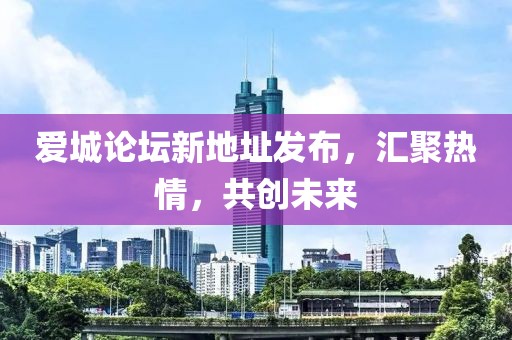 爱城论坛新地址发布，汇聚热情，共创未来