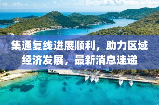 集通复线进展顺利，助力区域经济发展，最新消息速递